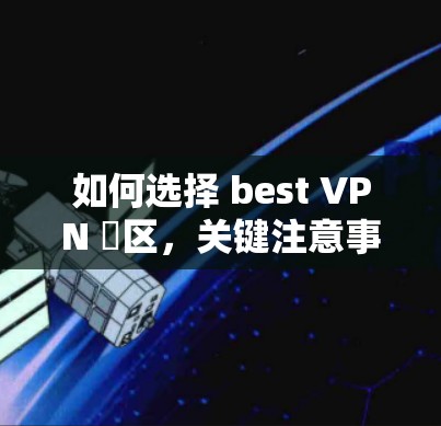 如何选择 best VPN 厙区,关键注意事项 如何选择 best VPN 厙区,关键注意事项