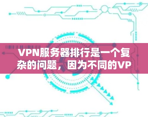 VPN服务器排行是一个复杂的问题，因为不同的VPN服务有不同的安全标准和功能。以下是一些常见的VPN推荐因素，可以帮助你选择适合你的VPN服务器
