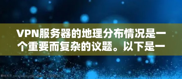 VPN服务器的地理分布情况是一个重要而复杂的议题。以下是一个综合考虑了关键因素的VPN服务器地图分析
