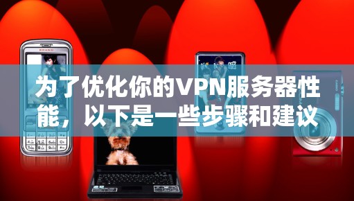 为了优化你的VPN服务器性能，以下是一些步骤和建议