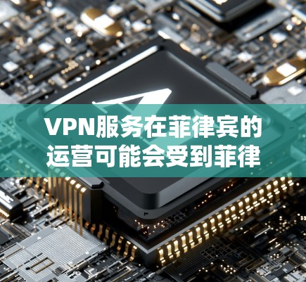VPN服务在菲律宾的运营可能会受到菲律宾的相关法律法规和国际网络隐私保护法规的影响。以下是一些可能在菲律宾注册和运行的VPN服务，以及需要注意的事项