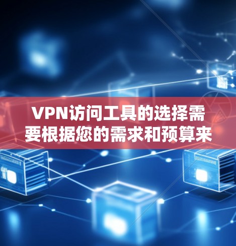 VPN访问工具的选择需要根据您的需求和预算来决定。以下是一些常见的VPN访问工具及其特点 VPN访问工具的选择需要根据您的需求和预算来决定。以下是一些常见的VPN访问工具及其特点