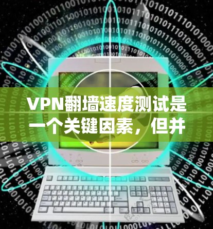 VPN翻墙速度测试是一个关键因素，但并非唯一决定因素。以下是对该问题的系统性分析和建议