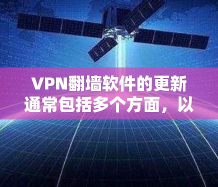 VPN翻墙软件的更新通常包括多个方面，以适应技术发展和用户需求。以下是这些更新的主要内容