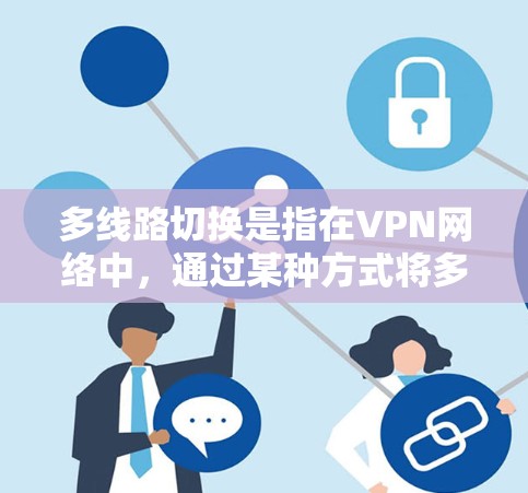 多线路切换是指在VPN网络中，通过某种方式将多个不同的VPN连接起来，以便在不同的VPN之间切换流量。这种操作通常用于管理多个 VPN 网络，或者在使用过程中需要频繁切换 IP 地址