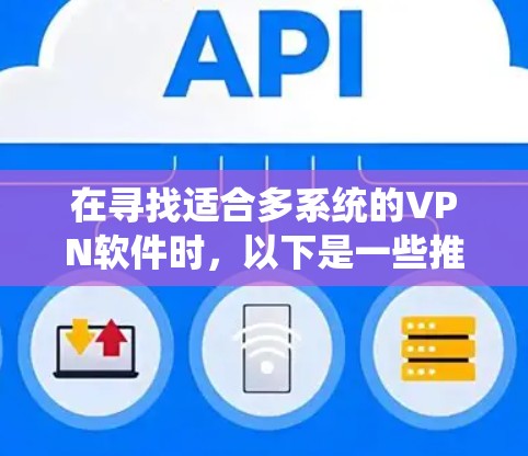 在寻找适合多系统的VPN软件时，以下是一些推荐的选择，每个软件都有其独特的优势和特点，帮助用户在不同环境中安全连接