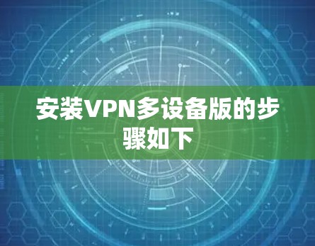 安装VPN多设备版的步骤如下