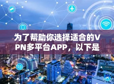 为了帮助你选择适合的VPN多平台APP，以下是详细的分析和推荐