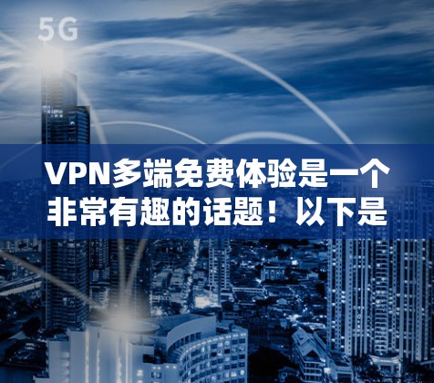 VPN多端免费体验是一个非常有趣的话题！以下是关于如何获取多端免费体验的详细信息