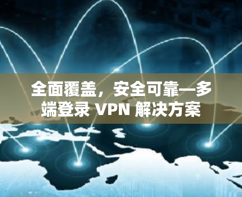 全面覆盖，安全可靠—多端登录 VPN 解决方案