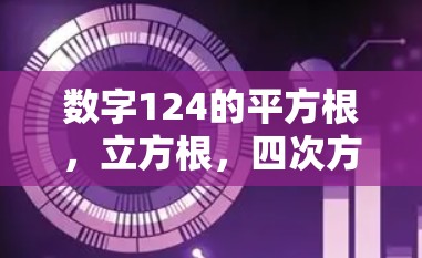 数字124的平方根，立方根，四次方根，依此类推，直到十次方根，然后是平方、立方、四次方直到十次方的数字