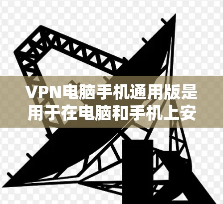 VPN电脑手机通用版是用于在电脑和手机上安全传输数据的一种技术。以下是一些通用步骤和建议，帮助你使用VPN