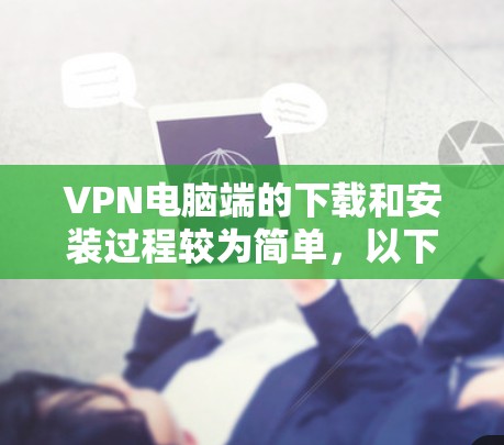 VPN电脑端的下载和安装过程较为简单,以下是常见的步骤 VPN电脑端的下载和安装过程较为简单,以下是常见的步骤