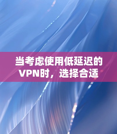 当考虑使用低延迟的VPN时,选择合适的服务和配置非常关键。以下是一些推荐的VPN服务及其特点,帮助您找到最适合您的低延迟选项 当考虑使用低延迟的VPN时,选择合适的服务和配置非常关键。以下是一些推荐的VPN服务及其特点,帮助您找到最适合您的低延迟选项