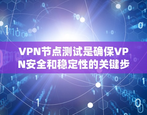 VPN节点测试是确保VPN安全和稳定性的关键步骤。以下是对VPN节点测试的详细分析和指南 VPN节点测试是确保VPN安全和稳定性的关键步骤。以下是对VPN节点测试的详细分析和指南