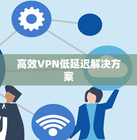 高效VPN低延迟解决方案 高效VPN低延迟解决方案