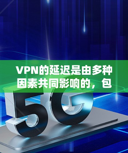 VPN的延迟是由多种因素共同影响的,包括加密技术、防火墙、路由器、网络设备、服务器负载和服务器延迟分布等因素。以下是一些可以减少延迟的优化方法 VPN的延迟是由多种因素共同影响的,包括加密技术、防火墙、路由器、网络设备、服务器负载和服务器延迟分布等因素。以下是一些可以减少延迟的优化方法