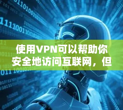 使用VPN可以帮助你安全地访问互联网，但使用前需要采取一些安全措施。以下是详细的步骤和注意事项