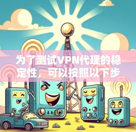 为了测试VPN代理的稳定性，可以按照以下步骤进行