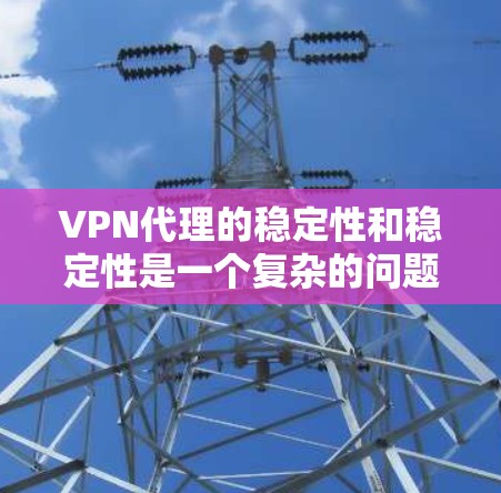 VPN代理的稳定性和稳定性是一个复杂的问题，涉及多个因素的综合优化。为了确保代理能够长时间稳定运行，可以按照以下步骤进行评估和优化
