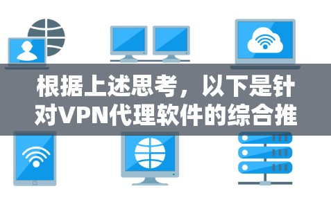 根据上述思考，以下是针对VPN代理软件的综合推荐