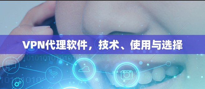 VPN代理软件，技术、使用与选择