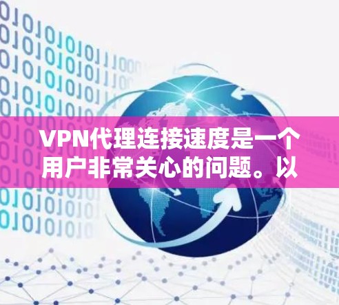 VPN代理连接速度是一个用户非常关心的问题。以下是一些可能的问题和解决方法