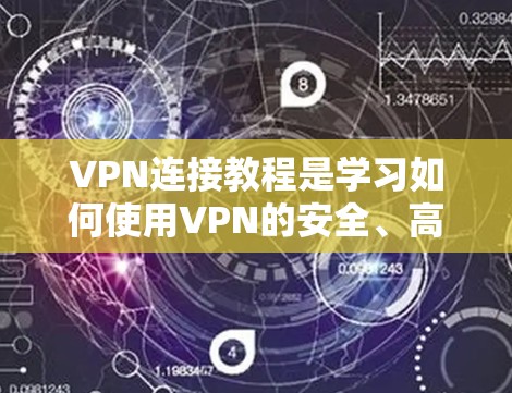 VPN连接教程是学习如何使用VPN的安全、高效工具，帮助用户访问互联网资源。以下是详细的步骤和注意事项