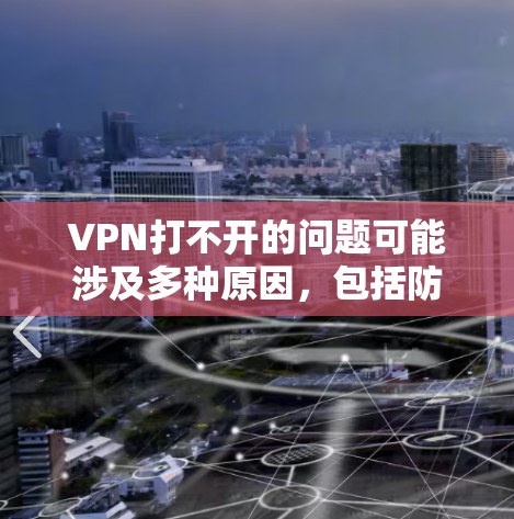 VPN打不开的问题可能涉及多种原因，包括防火墙设置、VPN服务器权限、VPN服务提供商的限制、网络稳定性等。以下是一些常见解决方法