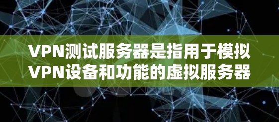 VPN测试服务器是指用于模拟VPN设备和功能的虚拟服务器，主要用于测试VPN设备的性能和安全。以下是关于VPN测试服务器的详细说明