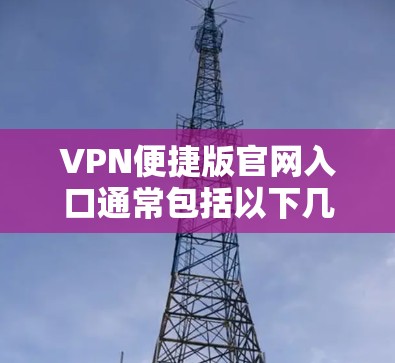 VPN便捷版官网入口通常包括以下几个主要来源
