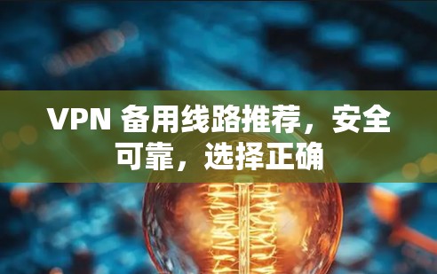 VPN 备用线路推荐，安全可靠，选择正确