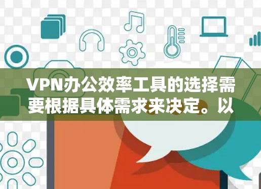 VPN办公效率工具的选择需要根据具体需求来决定。以下是一些综合考虑的因素和建议 VPN办公效率工具的选择需要根据具体需求来决定。以下是一些综合考虑的因素和建议