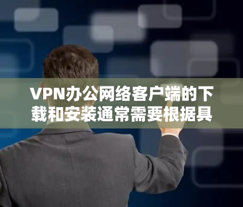 VPN办公网络客户端的下载和安装通常需要根据具体的使用场景和需求来选择合适的工具。以下是几种常见的VPN办公网络客户端及其下载链接和安装步骤 VPN办公网络客户端的下载和安装通常需要根据具体的使用场景和需求来选择合适的工具。以下是几种常见的VPN办公网络客户端及其下载链接和安装步骤