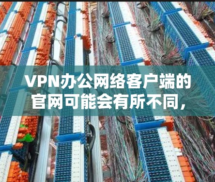VPN办公网络客户端的官网可能会有所不同,具体取决于提供商的类型和功能。以下是一些常见的VPN客户端官网,你可以根据自己的需求选择 VPN办公网络客户端的官网可能会有所不同,具体取决于提供商的类型和功能。以下是一些常见的VPN客户端官网,你可以根据自己的需求选择