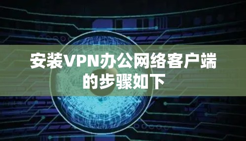 安装VPN办公网络客户端的步骤如下 安装VPN办公网络客户端的步骤如下