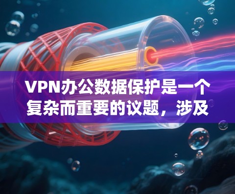 VPN办公数据保护是一个复杂而重要的议题,涉及多个方面以确保数据的安全和隐私。以下是对该问题的系统总结和详细的解决方案 VPN办公数据保护是一个复杂而重要的议题,涉及多个方面以确保数据的安全和隐私。以下是对该问题的系统总结和详细的解决方案