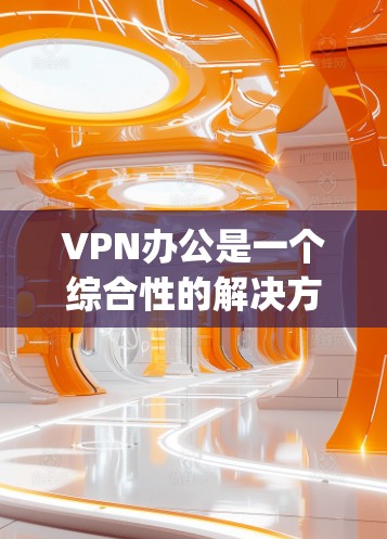 VPN办公是一个综合性的解决方案,涉及选择合适的VPN服务、设置正确以及维护安全。以下是对VPN办公的一步-step指南,帮助您有效使用VPN VPN办公是一个综合性的解决方案,涉及选择合适的VPN服务、设置正确以及维护安全。以下是对VPN办公的一步-step指南,帮助您有效使用VPN