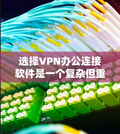 选择VPN办公连接软件是一个复杂但重要的步骤,需要综合考虑多个因素以确保安全和高效。以下是对VPN办公软件的总结,帮助您做出明智的选择 选择VPN办公连接软件是一个复杂但重要的步骤,需要综合考虑多个因素以确保安全和高效。以下是对VPN办公软件的总结,帮助您做出明智的选择