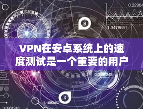 VPN在安卓系统上的速度测试是一个重要的用户体验评估指标。以下是一些关于VPN安卓速度测试的要点和分析 VPN在安卓系统上的速度测试是一个重要的用户体验评估指标。以下是一些关于VPN安卓速度测试的要点和分析