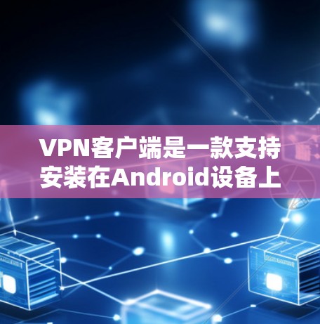 VPN客户端是一款支持安装在Android设备上的VPN软件,通常提供多种VPN服务选项,如VPN、端到端加密、端到端协议等。以下是关于VPN客户端免费版的一些信息 VPN客户端是一款支持安装在Android设备上的VPN软件,通常提供多种VPN服务选项,如VPN、端到端加密、端到端协议等。以下是关于VPN客户端免费版的一些信息