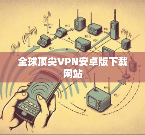 全球顶尖VPN安卓版下载网站