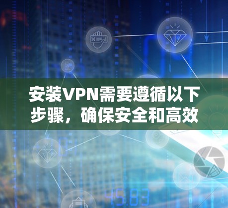 安装VPN需要遵循以下步骤，确保安全和高效