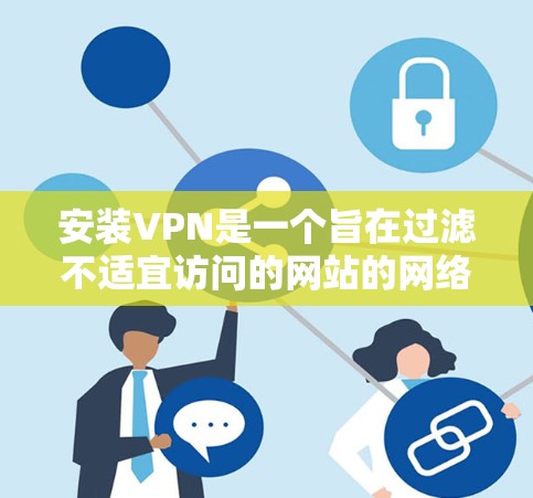 安装VPN是一个旨在过滤不适宜访问的网站的网络服务，主要目的是为了更好地访问中国被限制上网的网站。以下是安装VPN的详细步骤指南