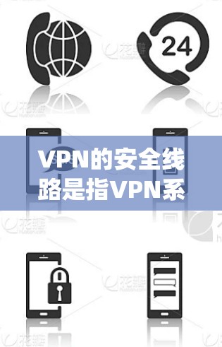 VPN的安全线路是指VPN系统中设备和网络的保护和维护，确保数据传输的安全性。以下是 VPN 安全线路的关键组成部分和重要性