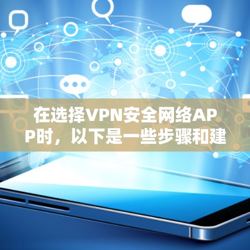 在选择VPN安全网络APP时，以下是一些步骤和建议，帮助你更好地做出决策