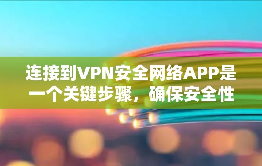 连接到VPN安全网络APP是一个关键步骤，确保安全性至关重要。以下是一个清晰的步骤指南