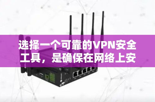 选择一个可靠的VPN安全工具，是确保在网络上安全、高效地访问不同网站的关键。根据您的需求和网络环境，以下是一些建议