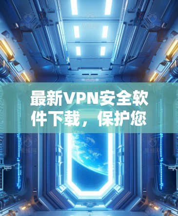 最新VPN安全软件下载，保护您的网络安全