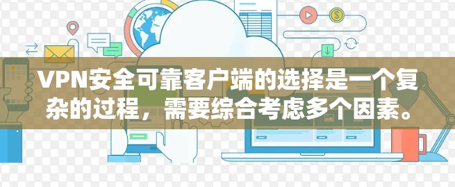 VPN安全可靠客户端的选择是一个复杂的过程，需要综合考虑多个因素。以下是一些可靠的VPN客户端推荐，供你参考